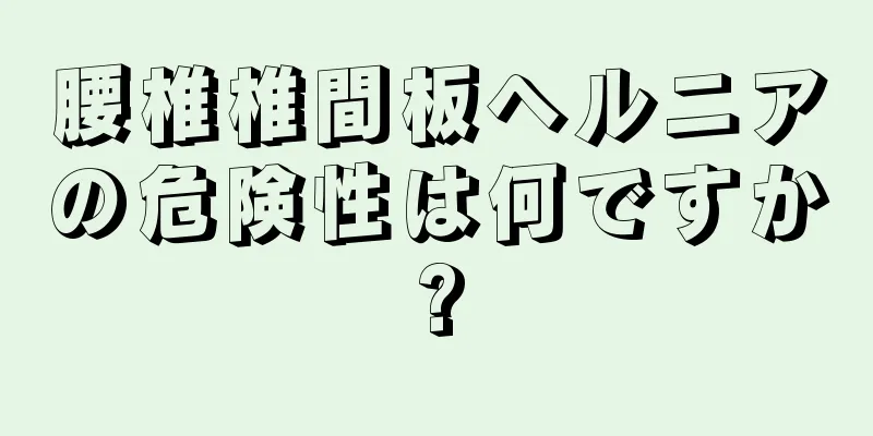 腰椎椎間板ヘルニアの危険性は何ですか?