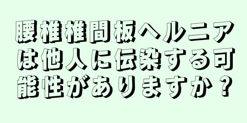 腰椎椎間板ヘルニアは他人に伝染する可能性がありますか？