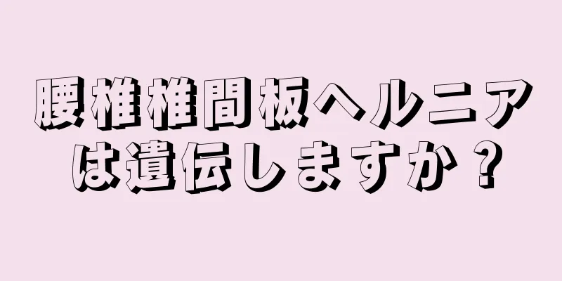 腰椎椎間板ヘルニアは遺伝しますか？