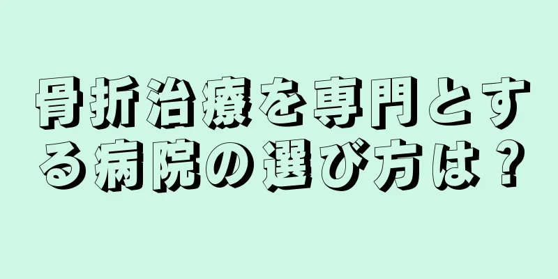 骨折治療を専門とする病院の選び方は？