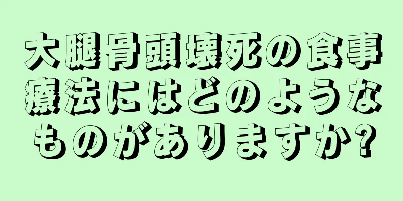 大腿骨頭壊死の食事療法にはどのようなものがありますか?