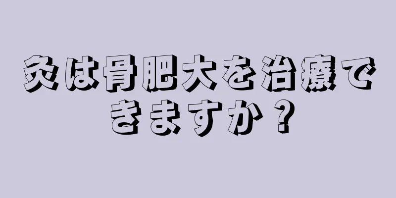 灸は骨肥大を治療できますか？