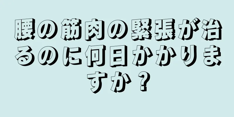 腰の筋肉の緊張が治るのに何日かかりますか？