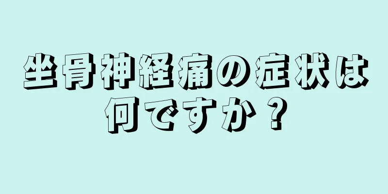 坐骨神経痛の症状は何ですか？