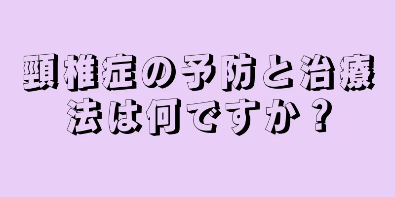 頸椎症の予防と治療法は何ですか？
