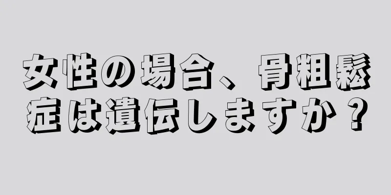 女性の場合、骨粗鬆症は遺伝しますか？