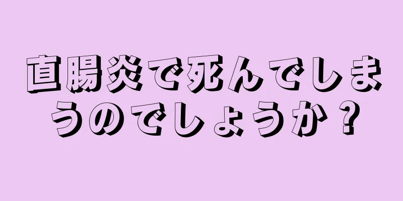 直腸炎で死んでしまうのでしょうか？