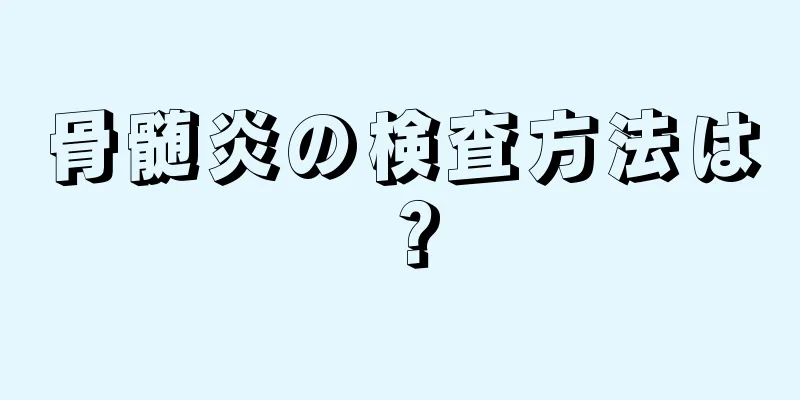 骨髄炎の検査方法は？