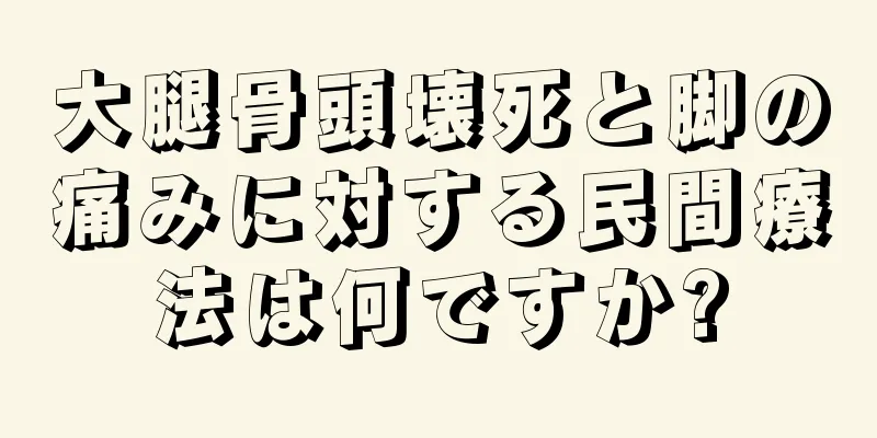 大腿骨頭壊死と脚の痛みに対する民間療法は何ですか?