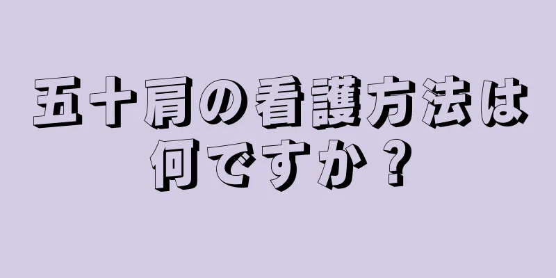五十肩の看護方法は何ですか？