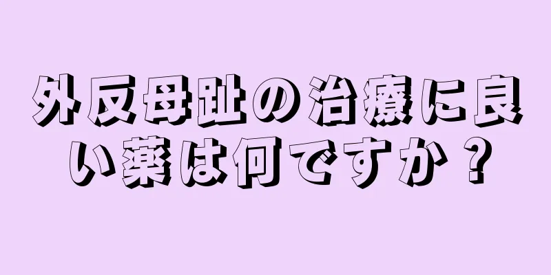 外反母趾の治療に良い薬は何ですか？
