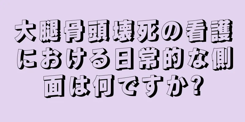 大腿骨頭壊死の看護における日常的な側面は何ですか?