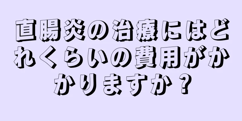 直腸炎の治療にはどれくらいの費用がかかりますか？