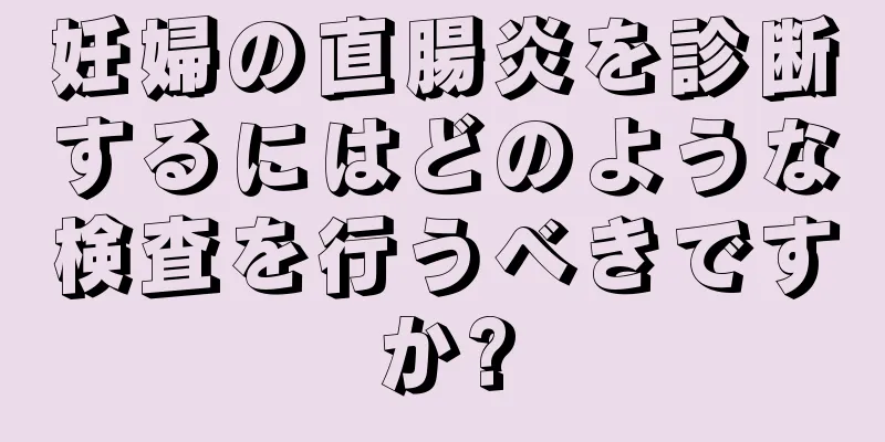 妊婦の直腸炎を診断するにはどのような検査を行うべきですか?