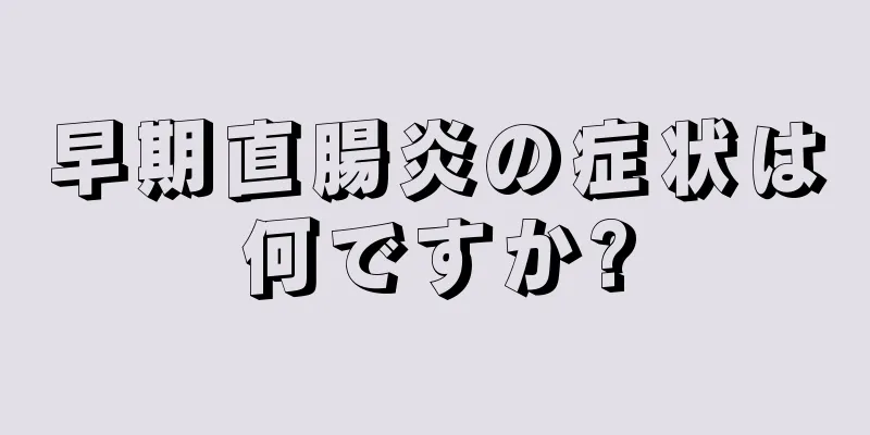 早期直腸炎の症状は何ですか?