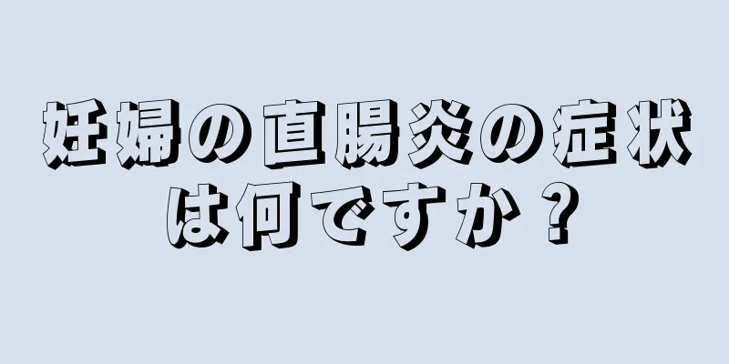 妊婦の直腸炎の症状は何ですか？
