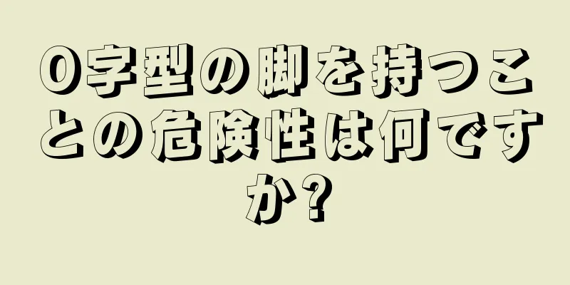 O字型の脚を持つことの危険性は何ですか?