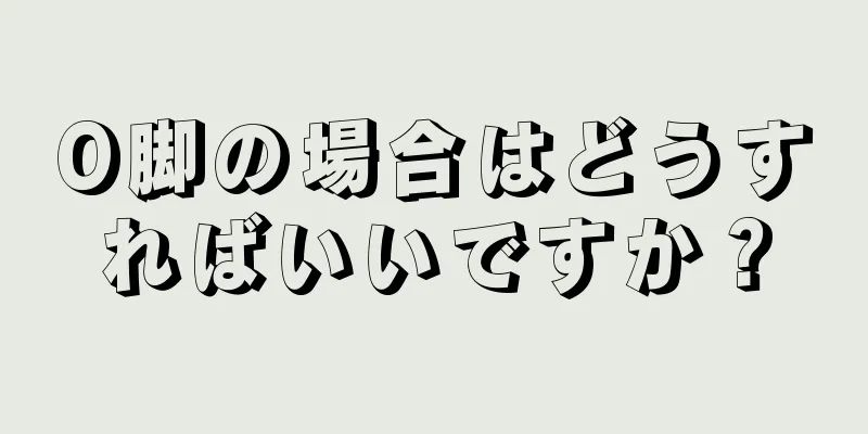 O脚の場合はどうすればいいですか？