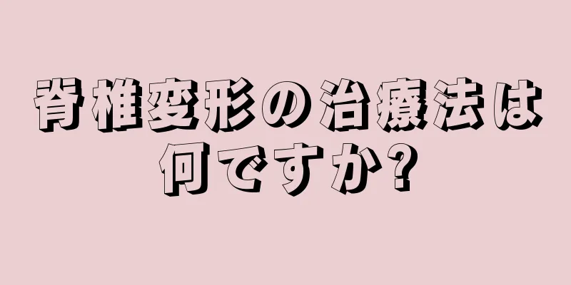 脊椎変形の治療法は何ですか?