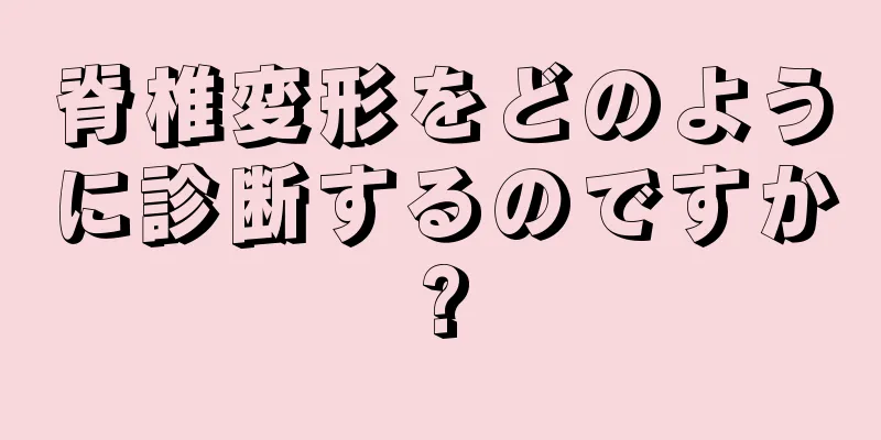 脊椎変形をどのように診断するのですか?