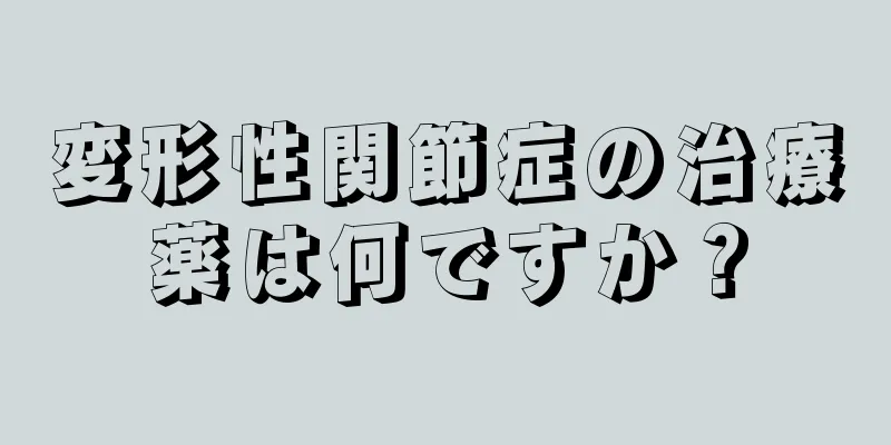 変形性関節症の治療薬は何ですか？