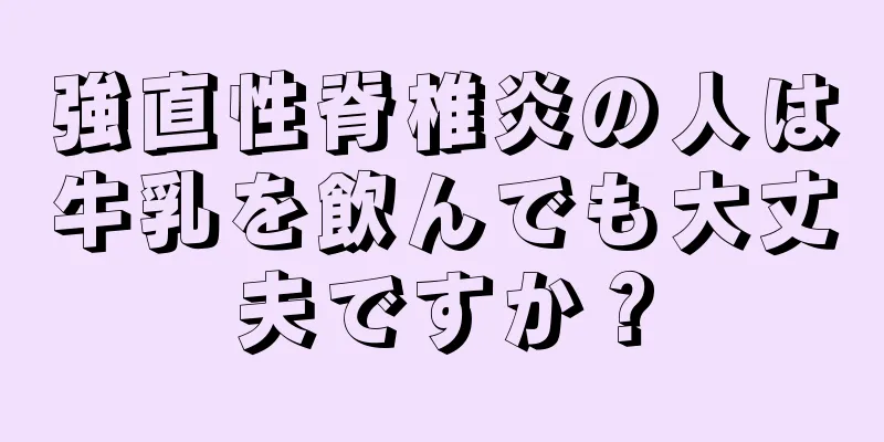 強直性脊椎炎の人は牛乳を飲んでも大丈夫ですか？