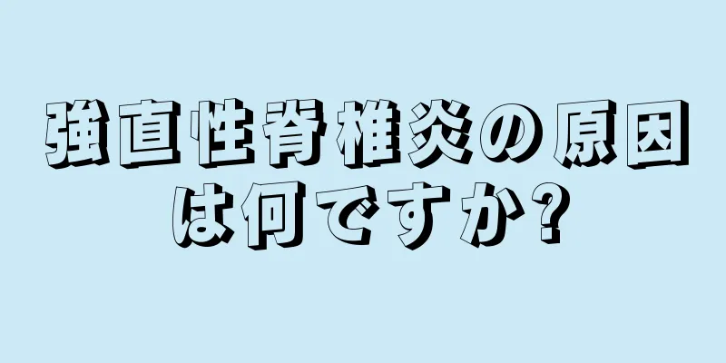 強直性脊椎炎の原因は何ですか?