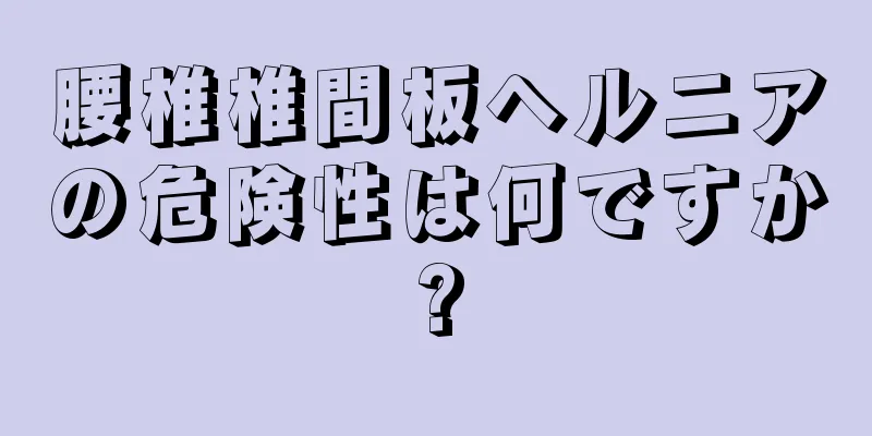 腰椎椎間板ヘルニアの危険性は何ですか?