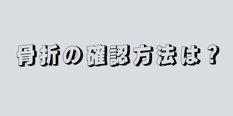 骨折の確認方法は？