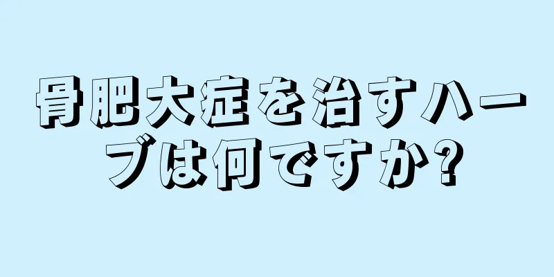 骨肥大症を治すハーブは何ですか?