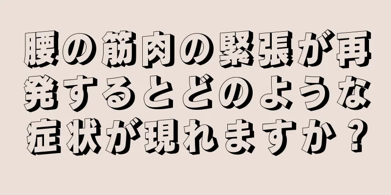 腰の筋肉の緊張が再発するとどのような症状が現れますか？