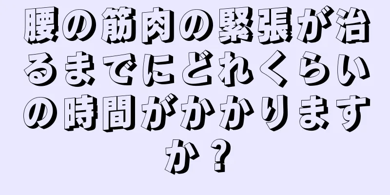 腰の筋肉の緊張が治るまでにどれくらいの時間がかかりますか？