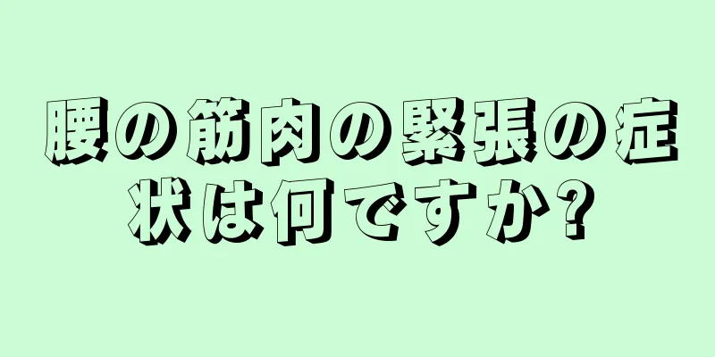 腰の筋肉の緊張の症状は何ですか?