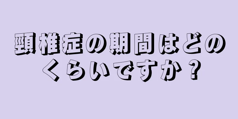 頸椎症の期間はどのくらいですか？