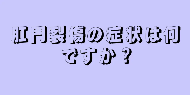 肛門裂傷の症状は何ですか？