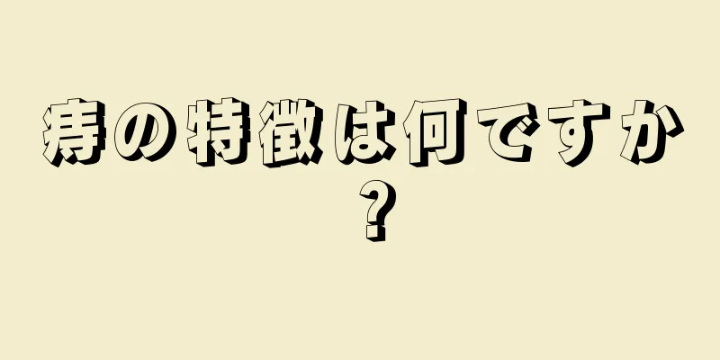 痔の特徴は何ですか？