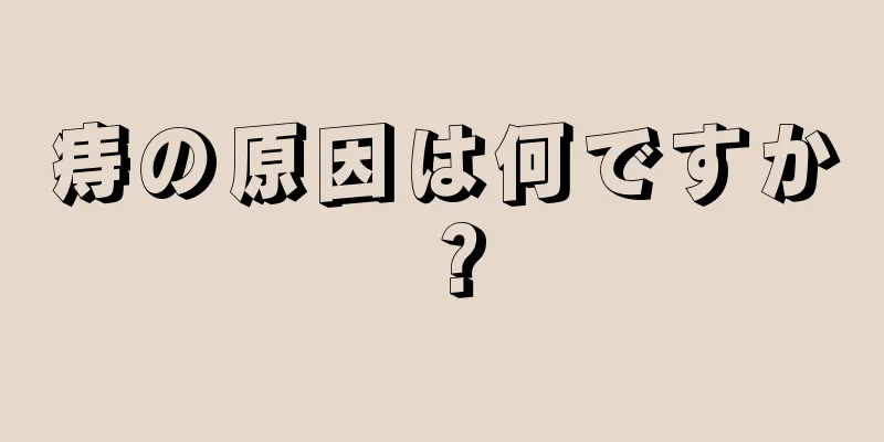 痔の原因は何ですか？