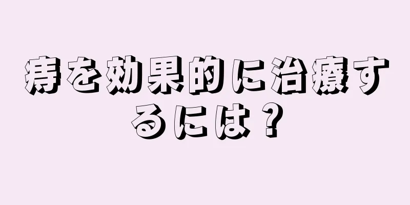 痔を効果的に治療するには？