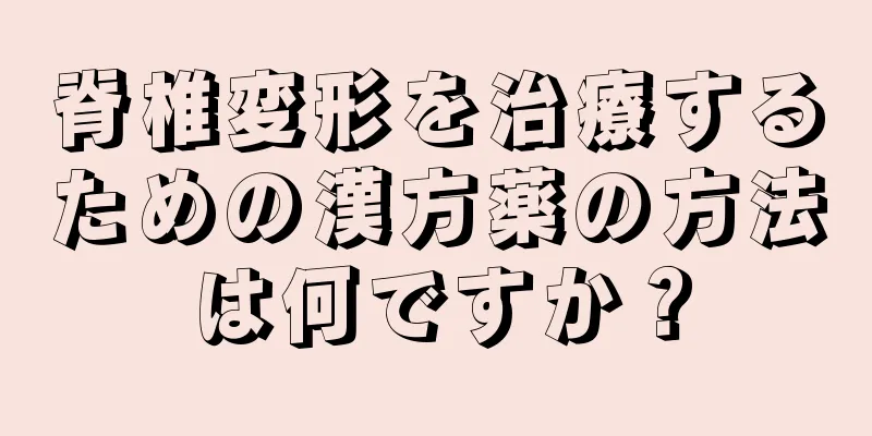 脊椎変形を治療するための漢方薬の方法は何ですか？