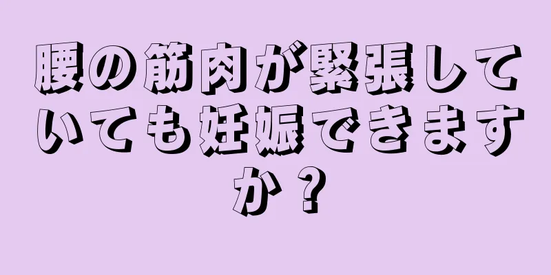 腰の筋肉が緊張していても妊娠できますか？