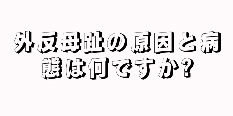 外反母趾の原因と病態は何ですか?