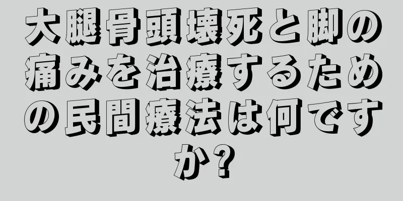 大腿骨頭壊死と脚の痛みを治療するための民間療法は何ですか?