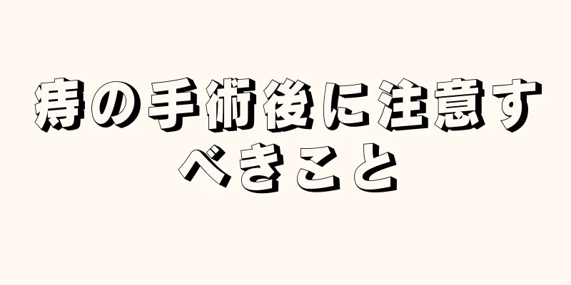 痔の手術後に注意すべきこと