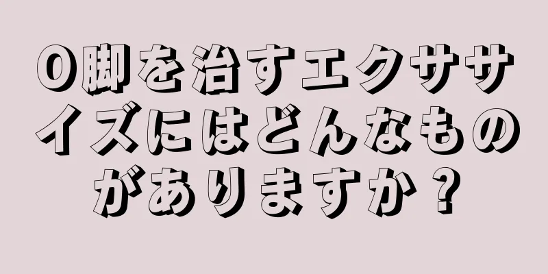 O脚を治すエクササイズにはどんなものがありますか？