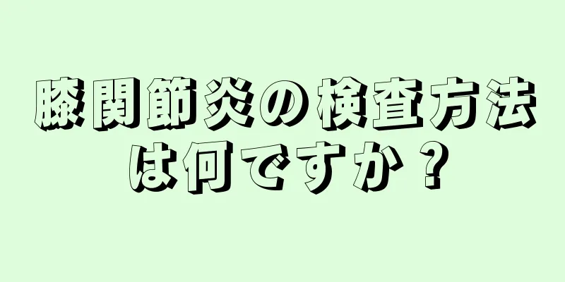 膝関節炎の検査方法は何ですか？