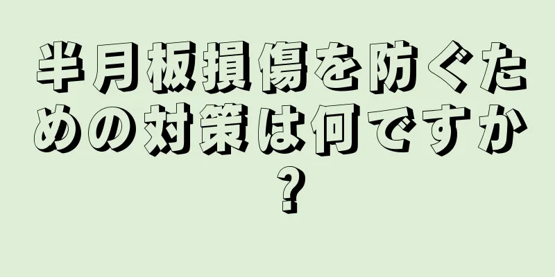 半月板損傷を防ぐための対策は何ですか？