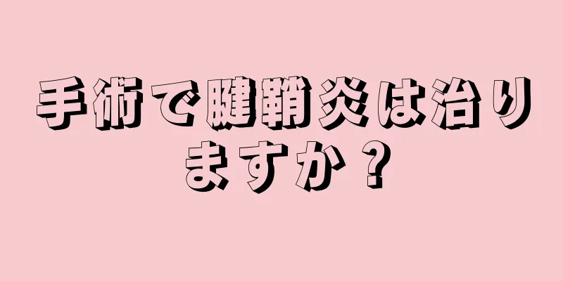 手術で腱鞘炎は治りますか？