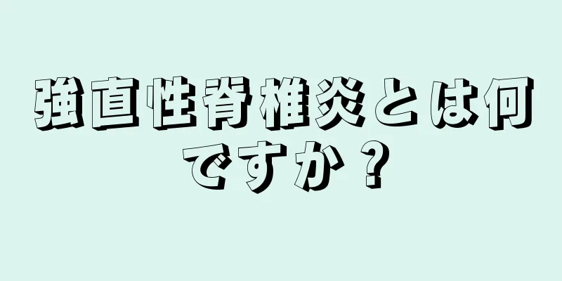 強直性脊椎炎とは何ですか？
