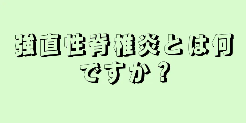 強直性脊椎炎とは何ですか？