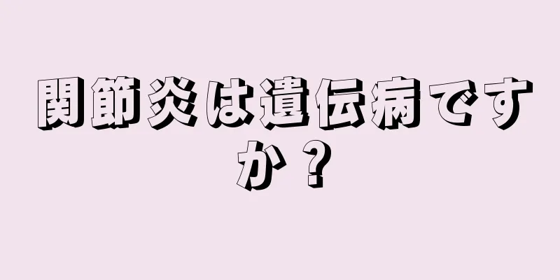 関節炎は遺伝病ですか？